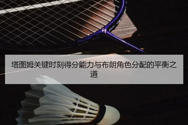 塔图姆关键时刻得分能力与布朗角色分配的平衡之道