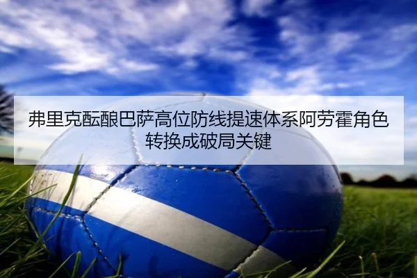 弗里克酝酿巴萨高位防线提速体系阿劳霍角色转换成破局关键