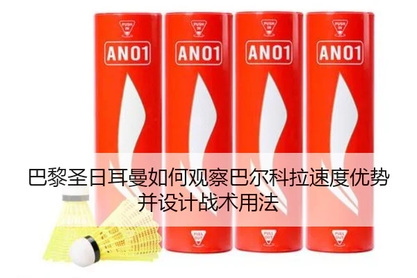 巴黎圣日耳曼如何观察巴尔科拉速度优势并设计战术用法