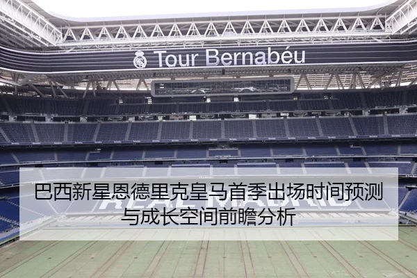 巴西新星恩德里克皇马首季出场时间预测与成长空间前瞻分析