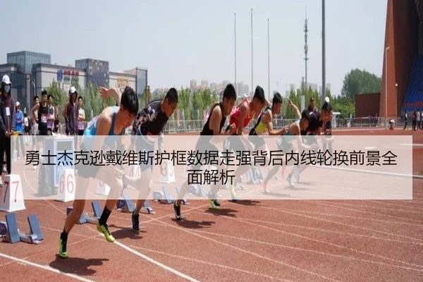 勇士杰克逊戴维斯护框数据走强背后内线轮换前景全面解析