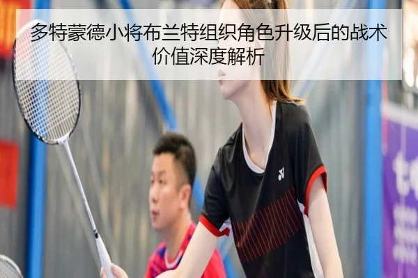 多特蒙德小将布兰特组织角色升级后的战术价值深度解析