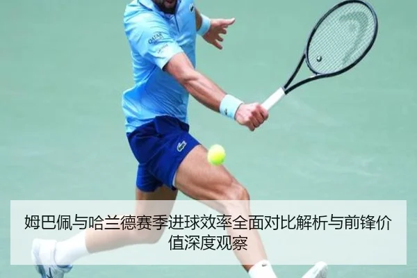 姆巴佩与哈兰德赛季进球效率全面对比解析与前锋价值深度观察