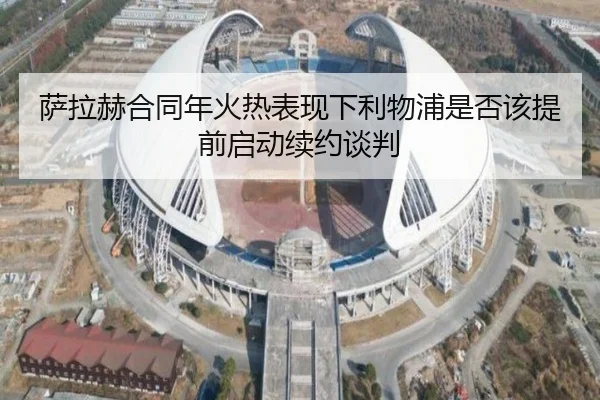 萨拉赫合同年火热表现下利物浦是否该提前启动续约谈判