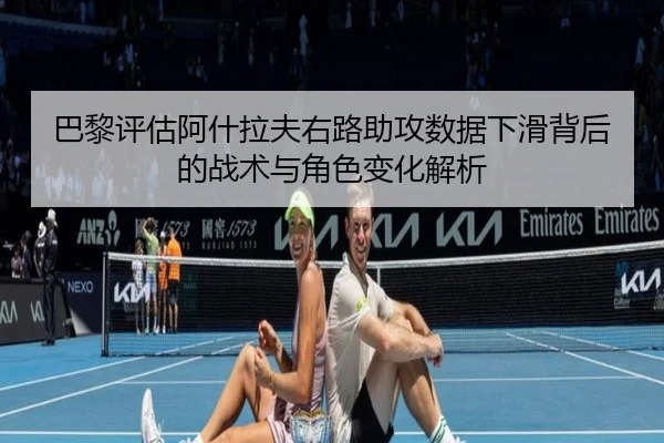 巴黎评估阿什拉夫右路助攻数据下滑背后的战术与角色变化解析