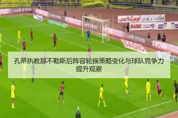 孔蒂执教那不勒斯后阵容轮换策略变化与球队竞争力提升观察