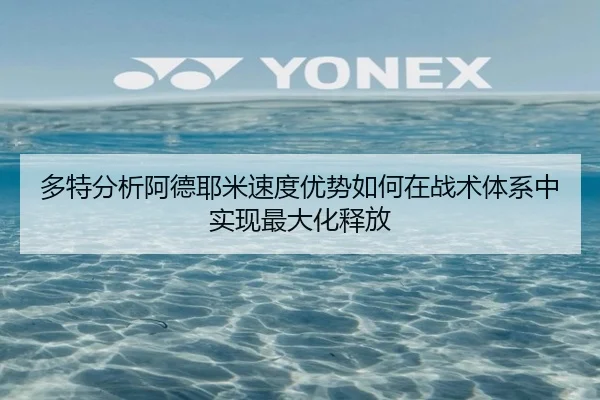 多特分析阿德耶米速度优势如何在战术体系中实现最大化释放