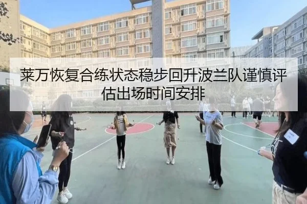 莱万恢复合练状态稳步回升波兰队谨慎评估出场时间安排
