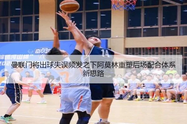 曼联门将出球失误频发之下阿莫林重塑后场配合体系新思路