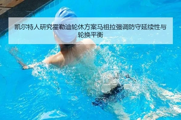 凯尔特人研究霍勒迪轮休方案马祖拉强调防守延续性与轮换平衡
